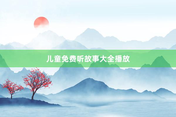 儿童免费听故事大全播放