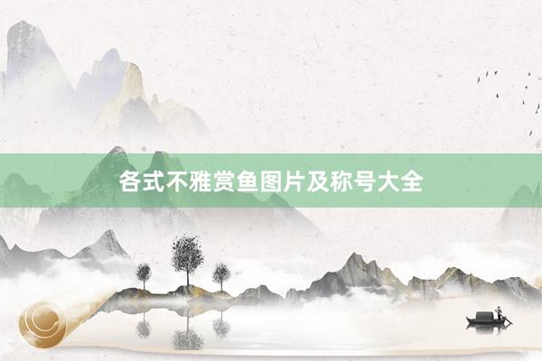 各式不雅赏鱼图片及称号大全